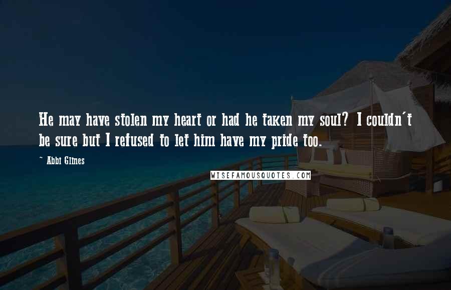 Abbi Glines Quotes: He may have stolen my heart or had he taken my soul? I couldn't be sure but I refused to let him have my pride too.