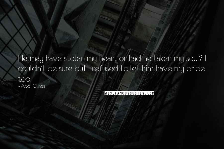 Abbi Glines Quotes: He may have stolen my heart or had he taken my soul? I couldn't be sure but I refused to let him have my pride too.