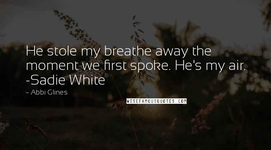 Abbi Glines Quotes: He stole my breathe away the moment we first spoke. He's my air. -Sadie White