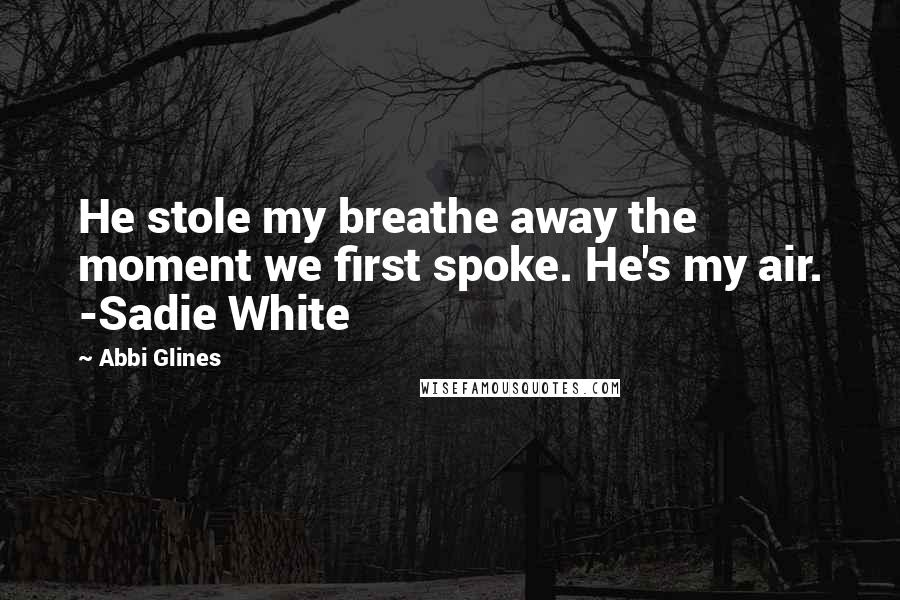 Abbi Glines Quotes: He stole my breathe away the moment we first spoke. He's my air. -Sadie White
