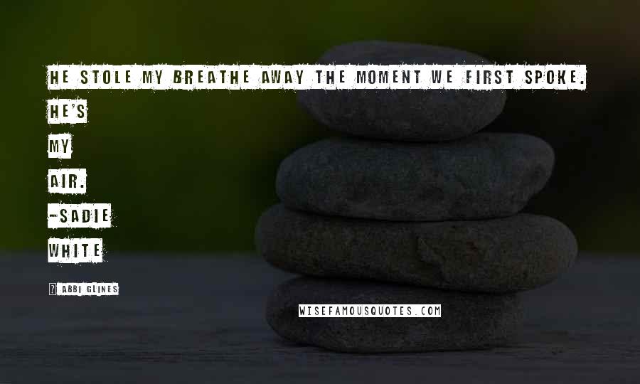 Abbi Glines Quotes: He stole my breathe away the moment we first spoke. He's my air. -Sadie White