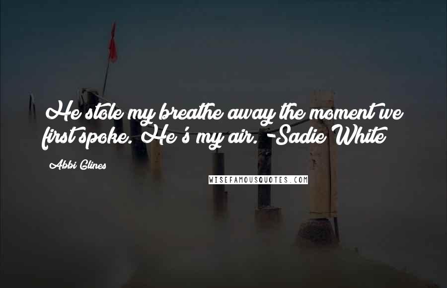 Abbi Glines Quotes: He stole my breathe away the moment we first spoke. He's my air. -Sadie White