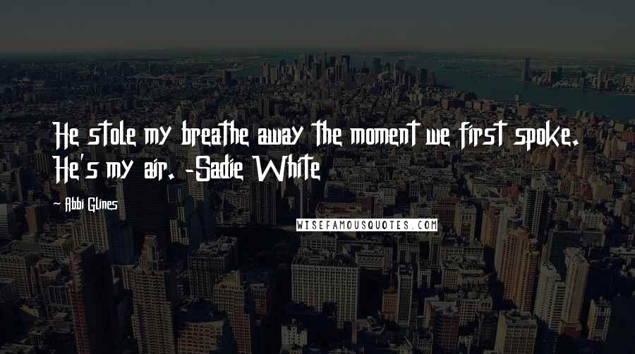 Abbi Glines Quotes: He stole my breathe away the moment we first spoke. He's my air. -Sadie White