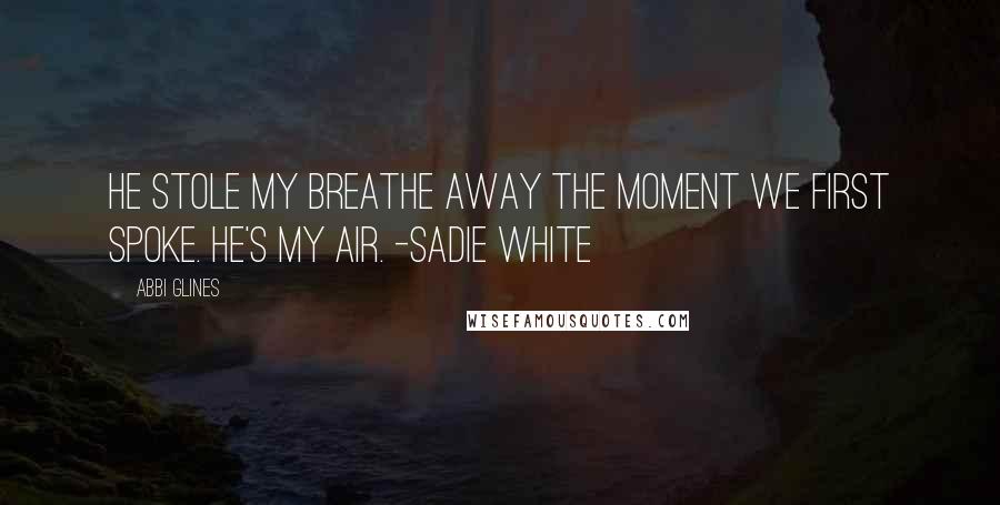 Abbi Glines Quotes: He stole my breathe away the moment we first spoke. He's my air. -Sadie White