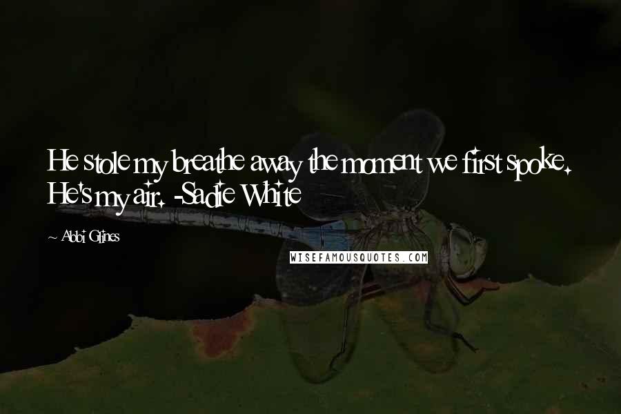 Abbi Glines Quotes: He stole my breathe away the moment we first spoke. He's my air. -Sadie White