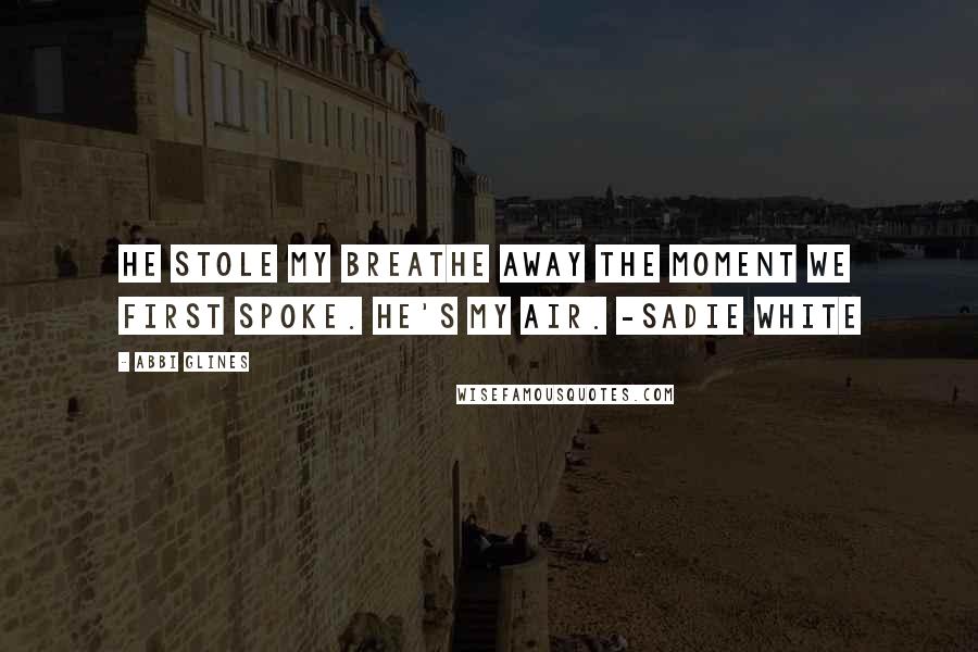 Abbi Glines Quotes: He stole my breathe away the moment we first spoke. He's my air. -Sadie White