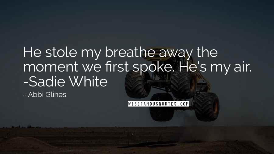 Abbi Glines Quotes: He stole my breathe away the moment we first spoke. He's my air. -Sadie White