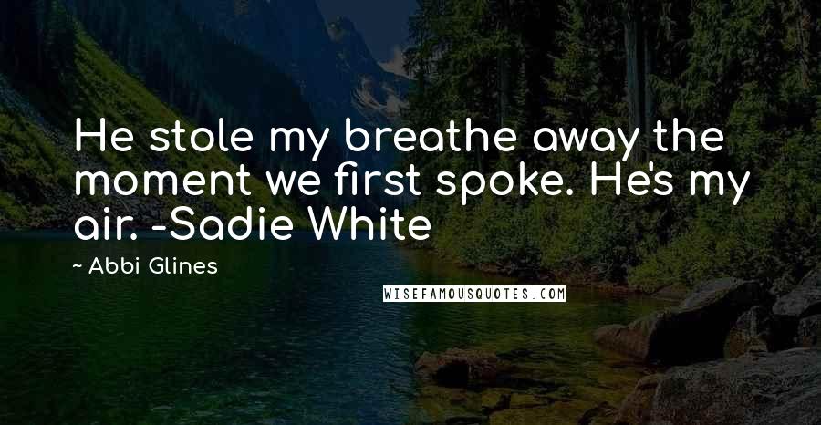 Abbi Glines Quotes: He stole my breathe away the moment we first spoke. He's my air. -Sadie White