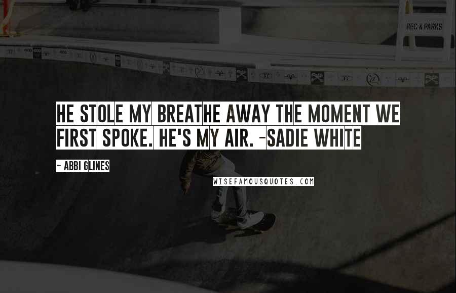 Abbi Glines Quotes: He stole my breathe away the moment we first spoke. He's my air. -Sadie White