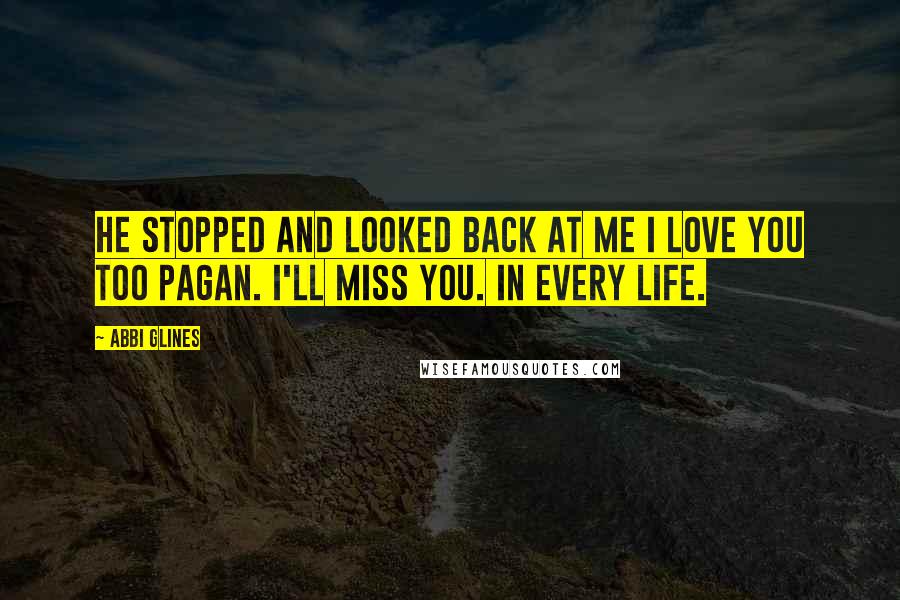 Abbi Glines Quotes: He stopped and looked back at me I love you too Pagan. I'll miss you. In every life.