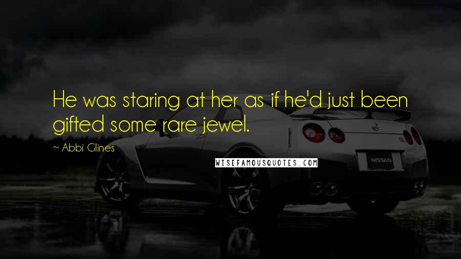 Abbi Glines Quotes: He was staring at her as if he'd just been gifted some rare jewel.