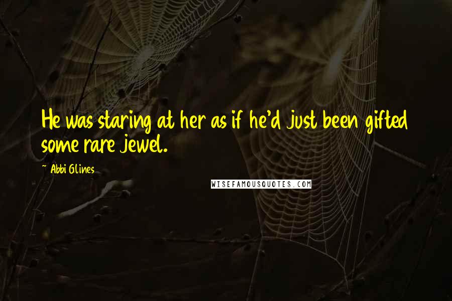 Abbi Glines Quotes: He was staring at her as if he'd just been gifted some rare jewel.