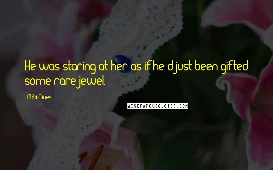 Abbi Glines Quotes: He was staring at her as if he'd just been gifted some rare jewel.