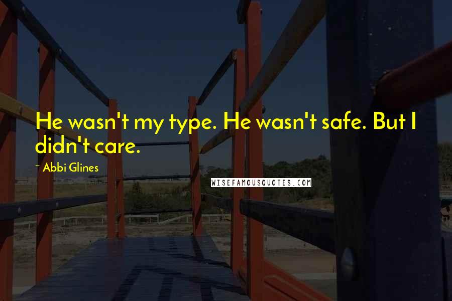 Abbi Glines Quotes: He wasn't my type. He wasn't safe. But I didn't care.