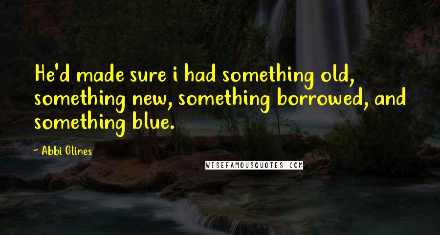 Abbi Glines Quotes: He'd made sure i had something old, something new, something borrowed, and something blue.