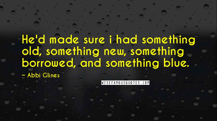 Abbi Glines Quotes: He'd made sure i had something old, something new, something borrowed, and something blue.