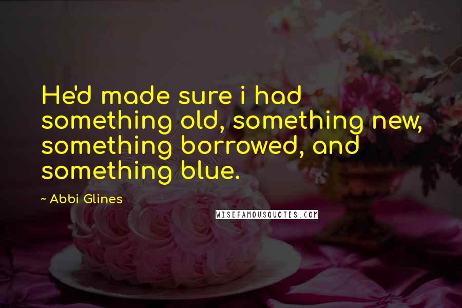 Abbi Glines Quotes: He'd made sure i had something old, something new, something borrowed, and something blue.