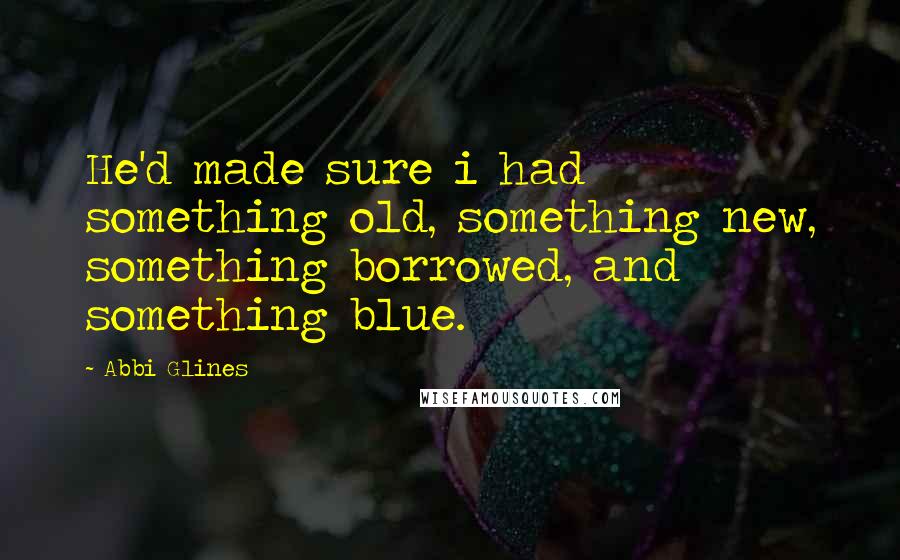 Abbi Glines Quotes: He'd made sure i had something old, something new, something borrowed, and something blue.