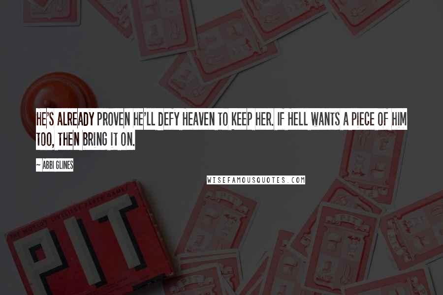 Abbi Glines Quotes: He's already proven he'll defy Heaven to keep her. If Hell wants a piece of him too, then bring it on.