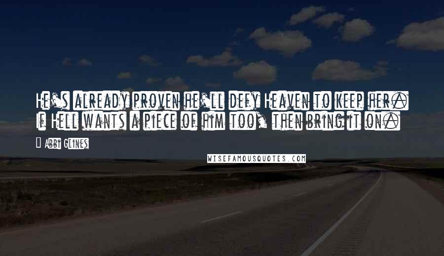 Abbi Glines Quotes: He's already proven he'll defy Heaven to keep her. If Hell wants a piece of him too, then bring it on.