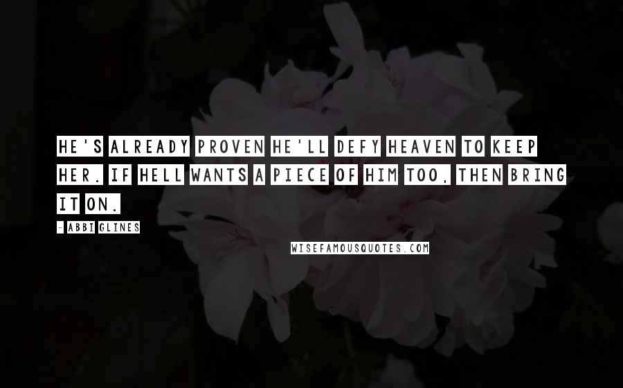 Abbi Glines Quotes: He's already proven he'll defy Heaven to keep her. If Hell wants a piece of him too, then bring it on.