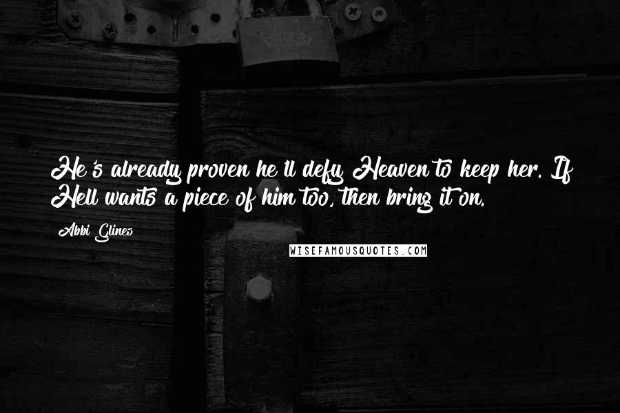 Abbi Glines Quotes: He's already proven he'll defy Heaven to keep her. If Hell wants a piece of him too, then bring it on.