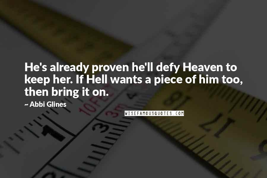 Abbi Glines Quotes: He's already proven he'll defy Heaven to keep her. If Hell wants a piece of him too, then bring it on.