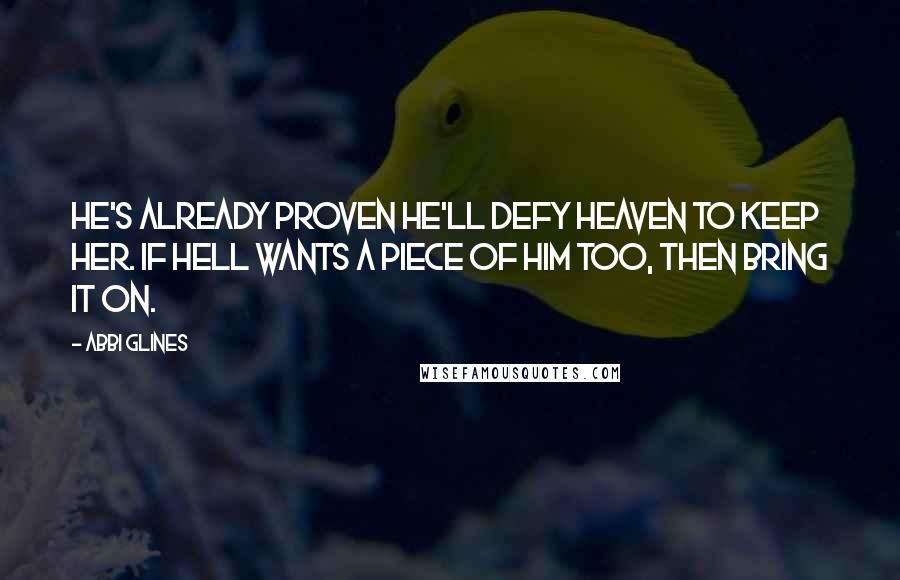 Abbi Glines Quotes: He's already proven he'll defy Heaven to keep her. If Hell wants a piece of him too, then bring it on.