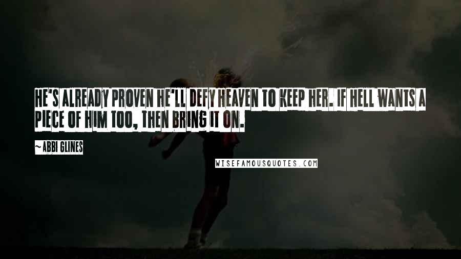 Abbi Glines Quotes: He's already proven he'll defy Heaven to keep her. If Hell wants a piece of him too, then bring it on.