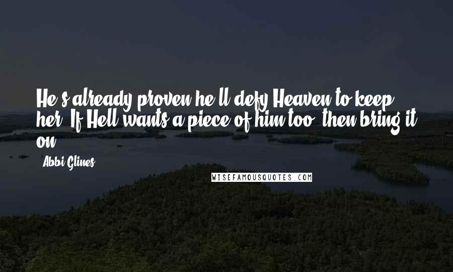 Abbi Glines Quotes: He's already proven he'll defy Heaven to keep her. If Hell wants a piece of him too, then bring it on.