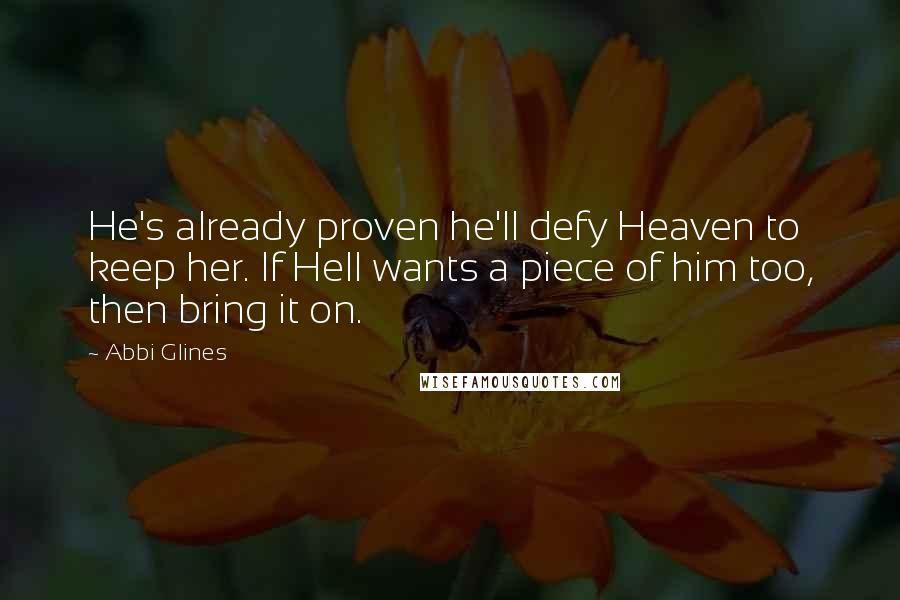 Abbi Glines Quotes: He's already proven he'll defy Heaven to keep her. If Hell wants a piece of him too, then bring it on.