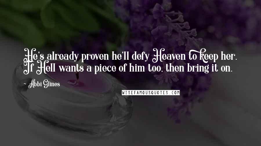 Abbi Glines Quotes: He's already proven he'll defy Heaven to keep her. If Hell wants a piece of him too, then bring it on.