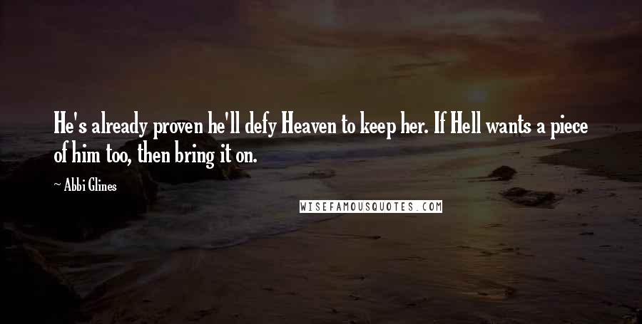 Abbi Glines Quotes: He's already proven he'll defy Heaven to keep her. If Hell wants a piece of him too, then bring it on.