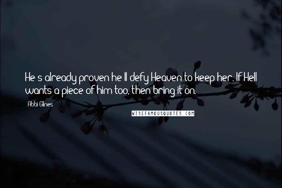 Abbi Glines Quotes: He's already proven he'll defy Heaven to keep her. If Hell wants a piece of him too, then bring it on.