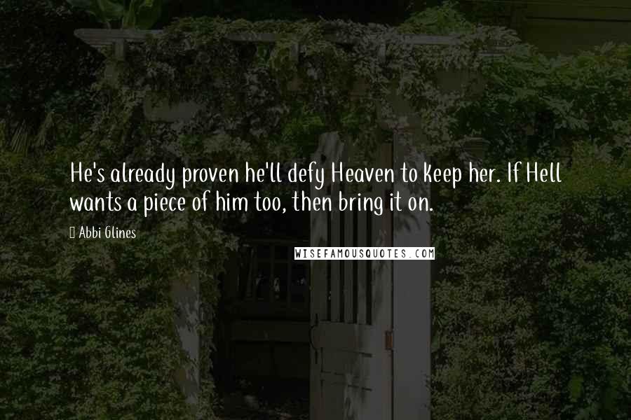 Abbi Glines Quotes: He's already proven he'll defy Heaven to keep her. If Hell wants a piece of him too, then bring it on.