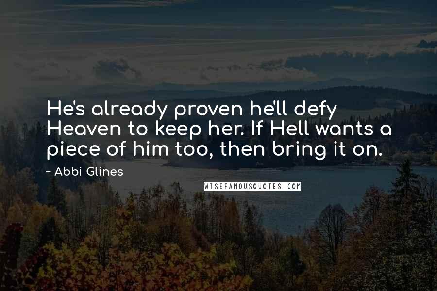 Abbi Glines Quotes: He's already proven he'll defy Heaven to keep her. If Hell wants a piece of him too, then bring it on.