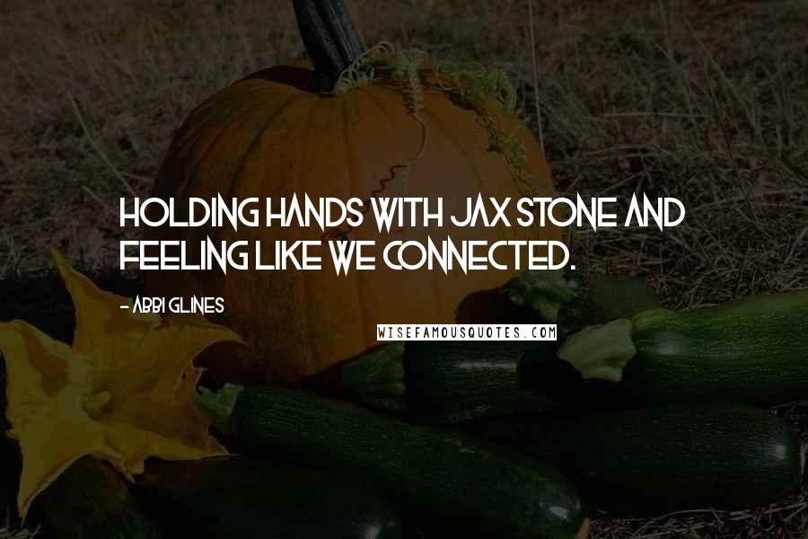 Abbi Glines Quotes: Holding hands with Jax Stone and feeling like we connected.