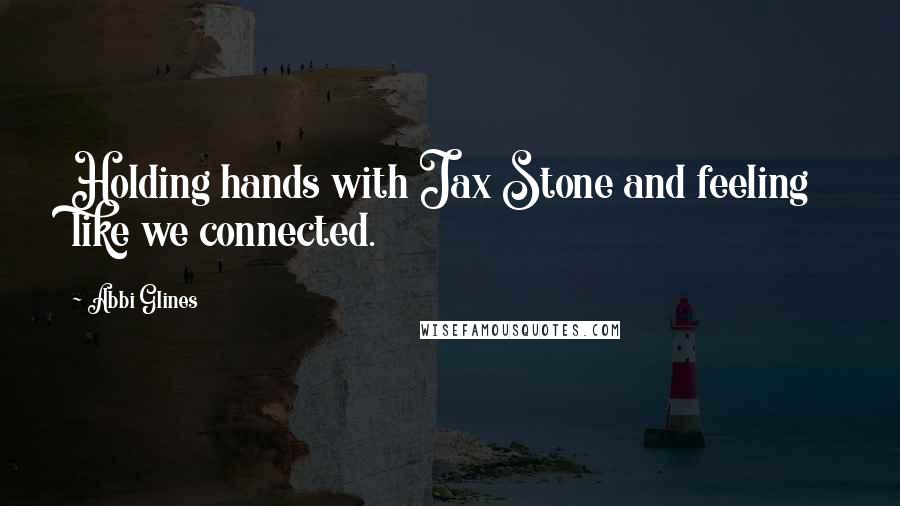 Abbi Glines Quotes: Holding hands with Jax Stone and feeling like we connected.