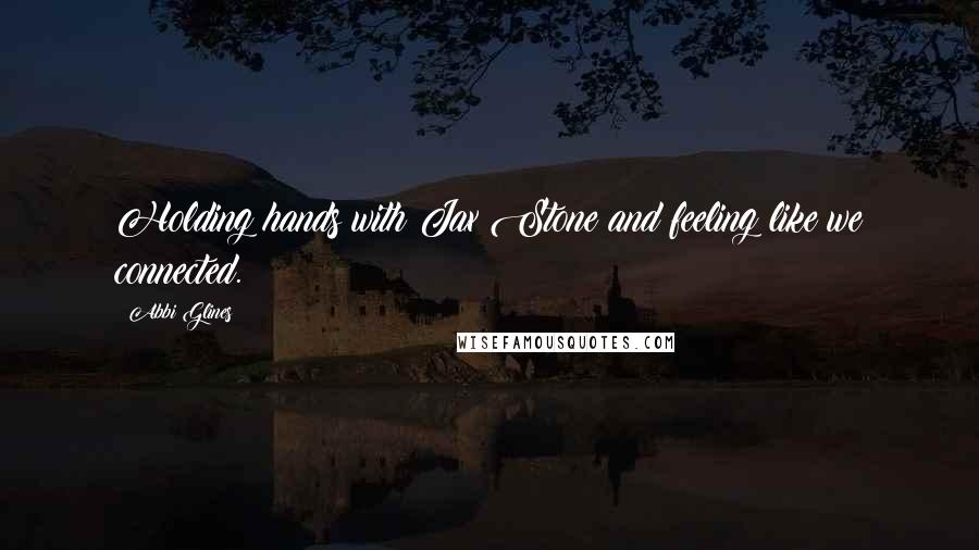 Abbi Glines Quotes: Holding hands with Jax Stone and feeling like we connected.
