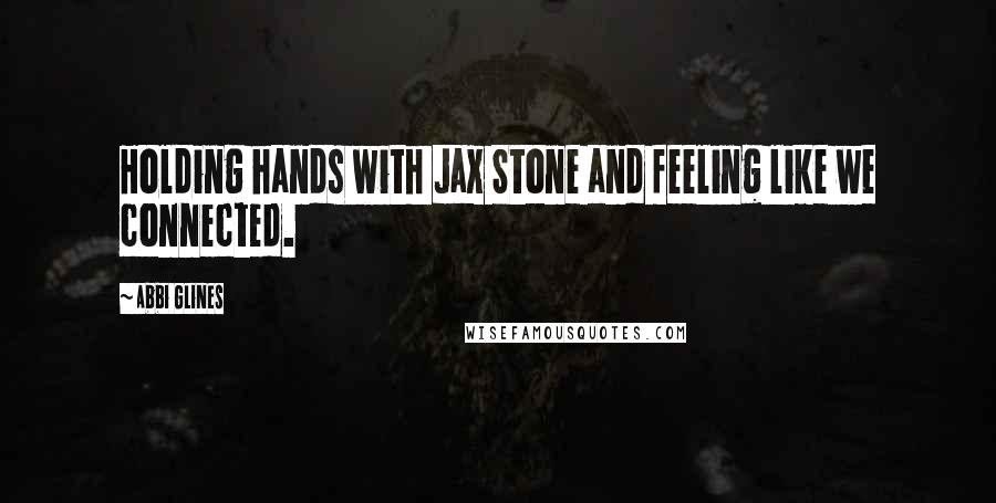 Abbi Glines Quotes: Holding hands with Jax Stone and feeling like we connected.