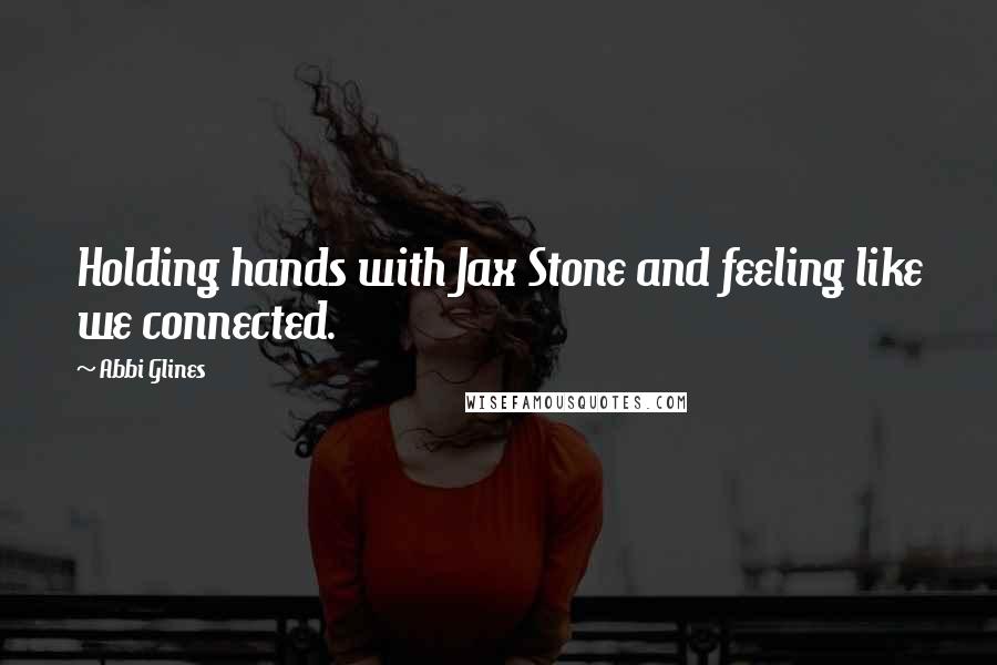 Abbi Glines Quotes: Holding hands with Jax Stone and feeling like we connected.