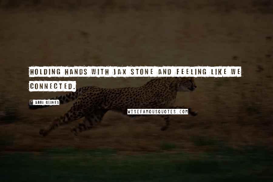 Abbi Glines Quotes: Holding hands with Jax Stone and feeling like we connected.