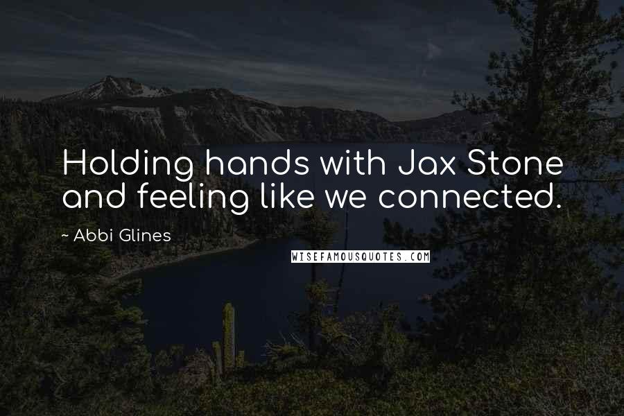 Abbi Glines Quotes: Holding hands with Jax Stone and feeling like we connected.