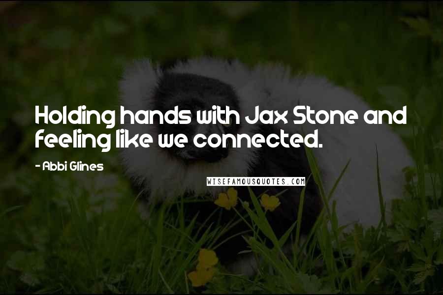 Abbi Glines Quotes: Holding hands with Jax Stone and feeling like we connected.