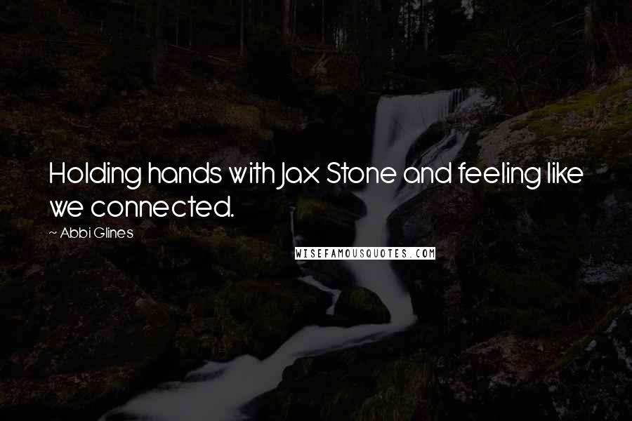 Abbi Glines Quotes: Holding hands with Jax Stone and feeling like we connected.