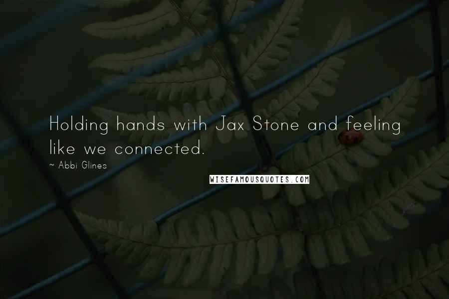 Abbi Glines Quotes: Holding hands with Jax Stone and feeling like we connected.