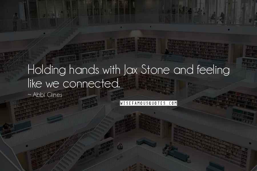 Abbi Glines Quotes: Holding hands with Jax Stone and feeling like we connected.