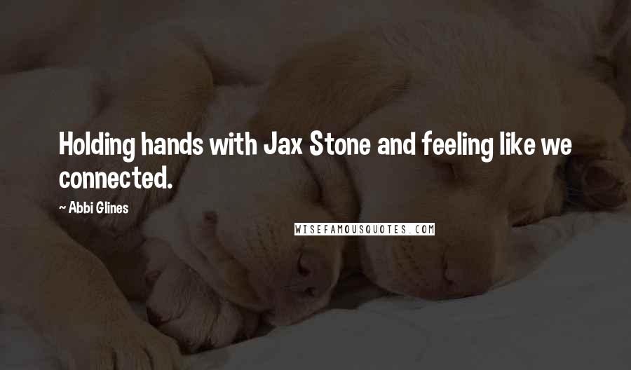 Abbi Glines Quotes: Holding hands with Jax Stone and feeling like we connected.