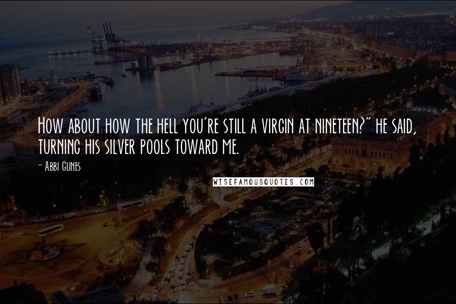 Abbi Glines Quotes: How about how the hell you're still a virgin at nineteen?" he said, turning his silver pools toward me.