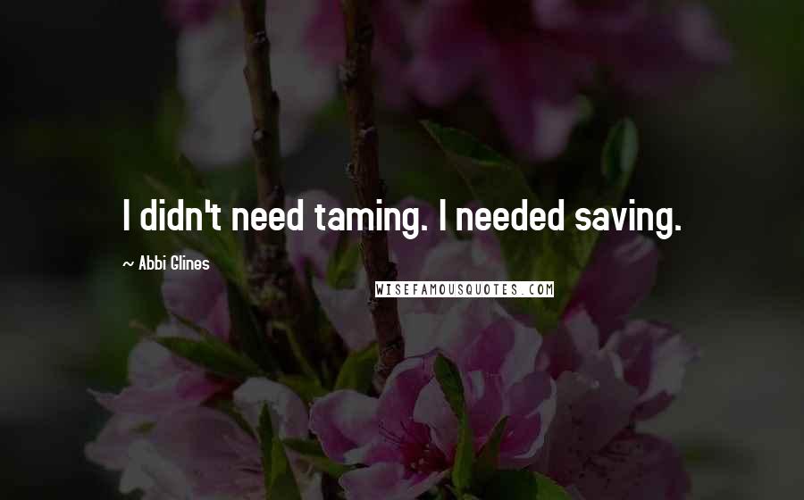Abbi Glines Quotes: I didn't need taming. I needed saving.